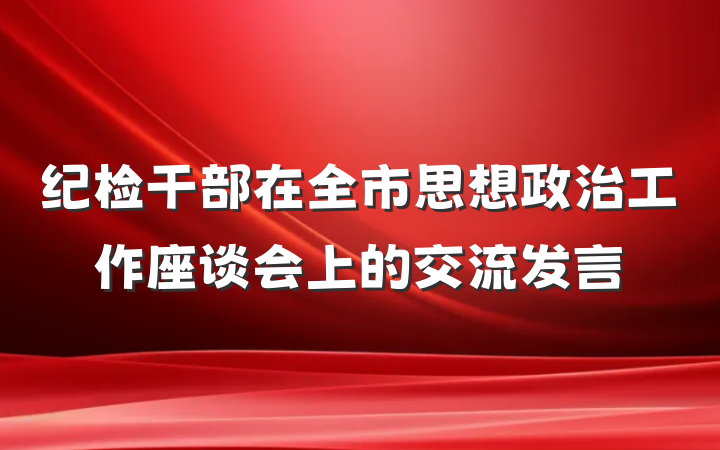 纪检干部在全市思想政治工作座谈会上的交流发言