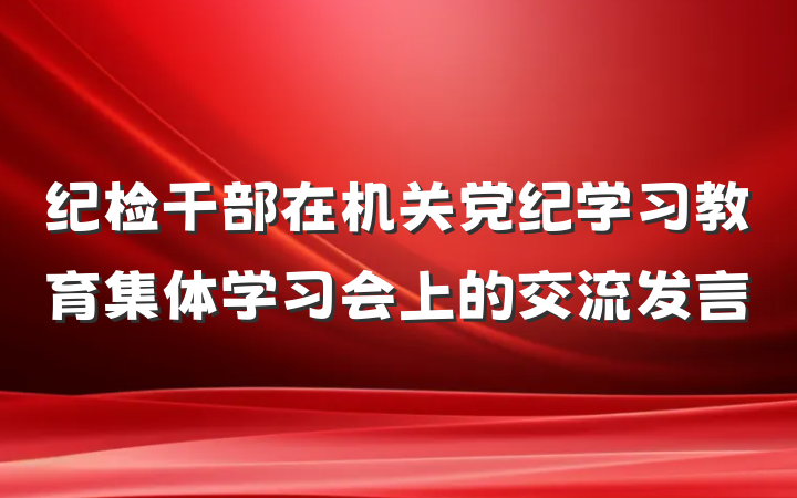纪检干部在机关党纪学习教育集体学习会上的交流发言