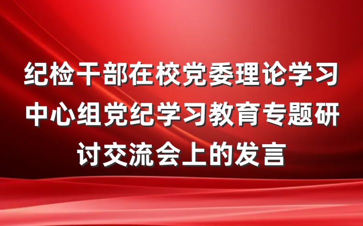 纪检干部在校党委理论学习中心组党纪学习教育专题研讨交流会上的发言