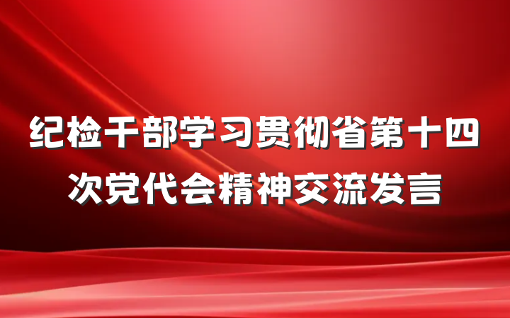 纪检干部学习贯彻省第十四次党代会精神交流发言