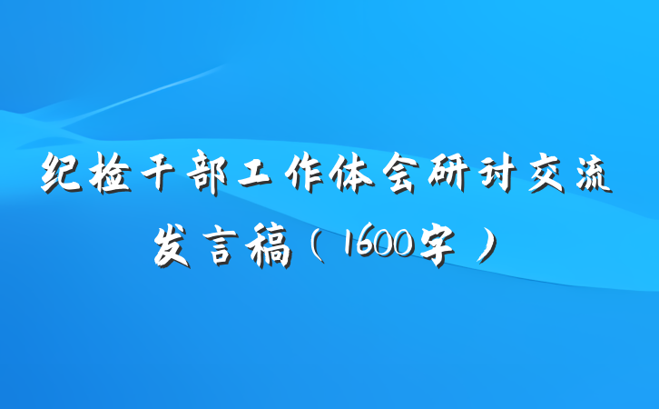 纪检干部工作体会研讨交流发言稿（1600字）