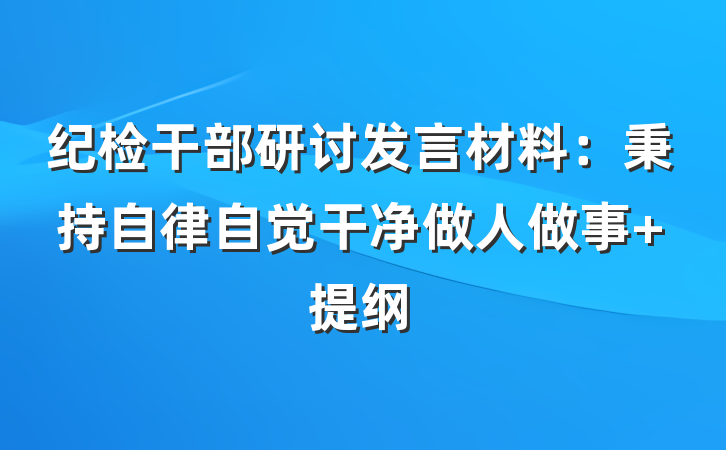 纪检干部研讨发言材料：秉持自律自觉干净做人做事 提纲