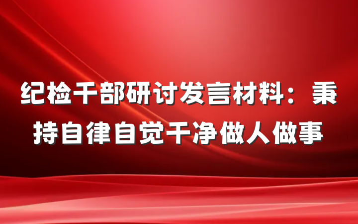 纪检干部研讨发言材料：秉持自律自觉干净做人做事