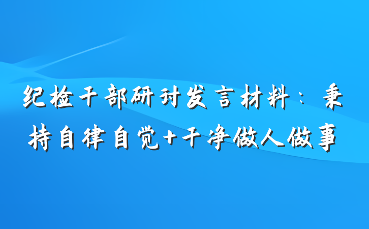 纪检干部研讨发言材料：秉持自律自觉 干净做人做事