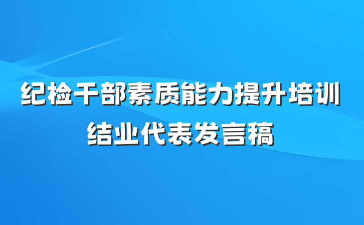 纪检干部素质能力提升培训结业代表发言稿
