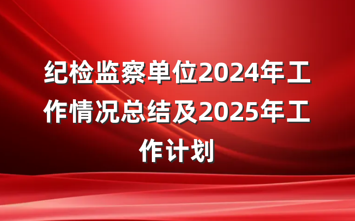 纪检监察单位2024年工作情况总结及2025年工作计划
