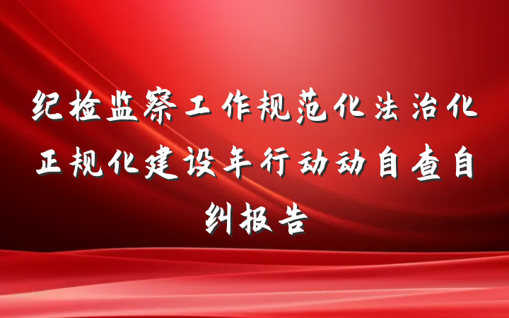 纪检监察工作规范化法治化正规化建设年行动动自查自纠报告
