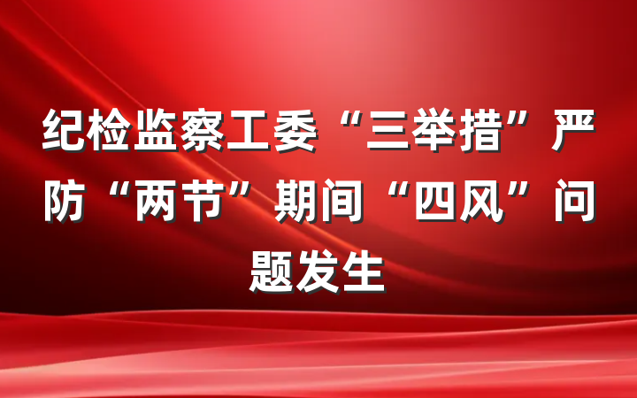 纪检监察工委“三举措”严防“两节”期间“四风”问题发生