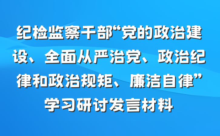 纪检监察干部“党的政治建设、全面从严治党、政治纪律和政治规矩、廉洁自律”学习研讨发言材料