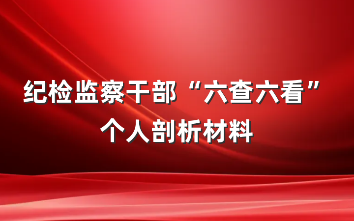 纪检监察干部“六查六看”个人剖析材料