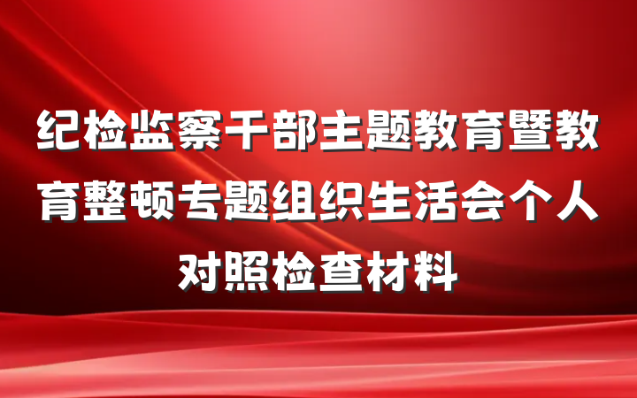 纪检监察干部主题教育暨教育整顿专题组织生活会个人对照检查材料