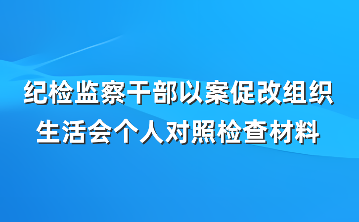 纪检监察干部以案促改组织生活会个人对照检查材料