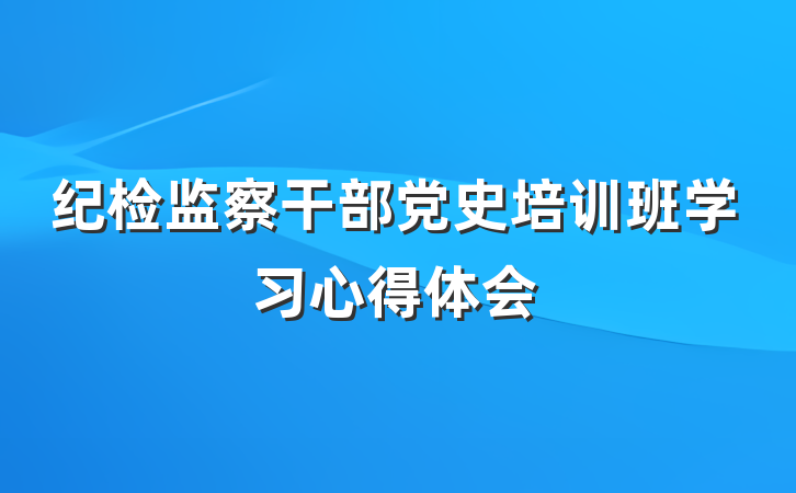 纪检监察干部党史培训班学习心得体会