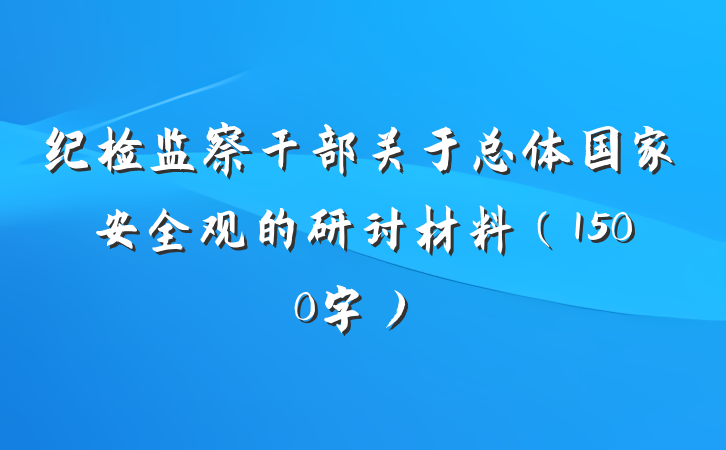 纪检监察干部关于总体国家安全观的研讨材料（1500字）