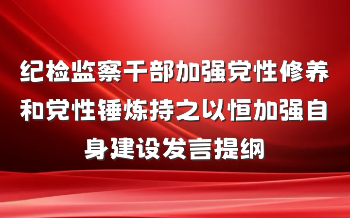 纪检监察干部加强党性修养和党性锤炼持之以恒加强自身建设发言提纲