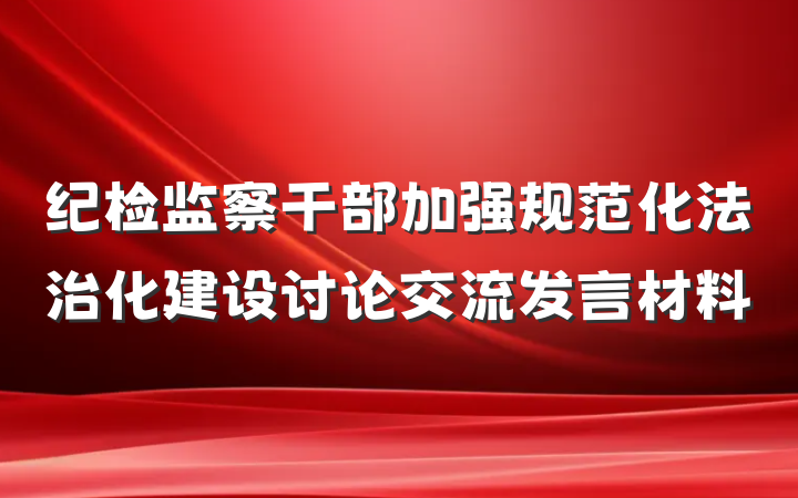 纪检监察干部加强规范化法治化建设讨论交流发言材料