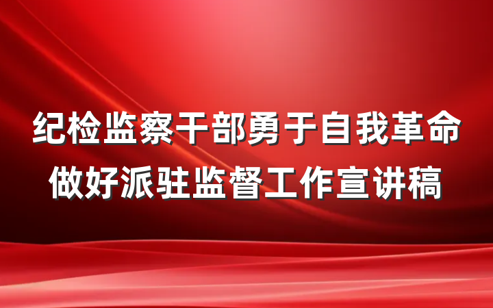纪检监察干部勇于自我革命做好派驻监督工作宣讲稿