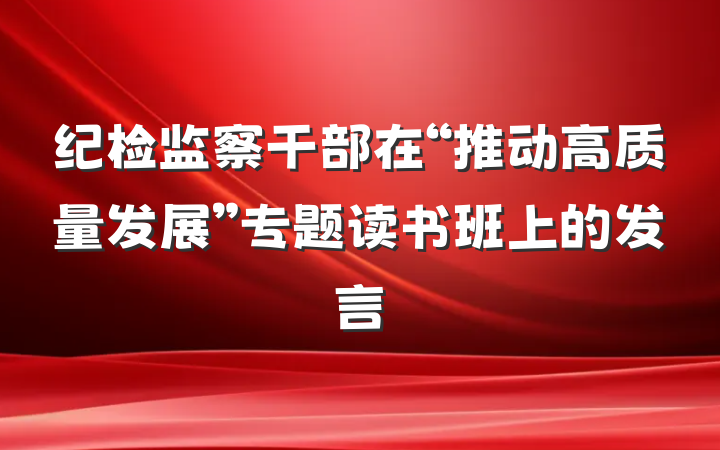 纪检监察干部在“推动高质量发展”专题读书班上的发言