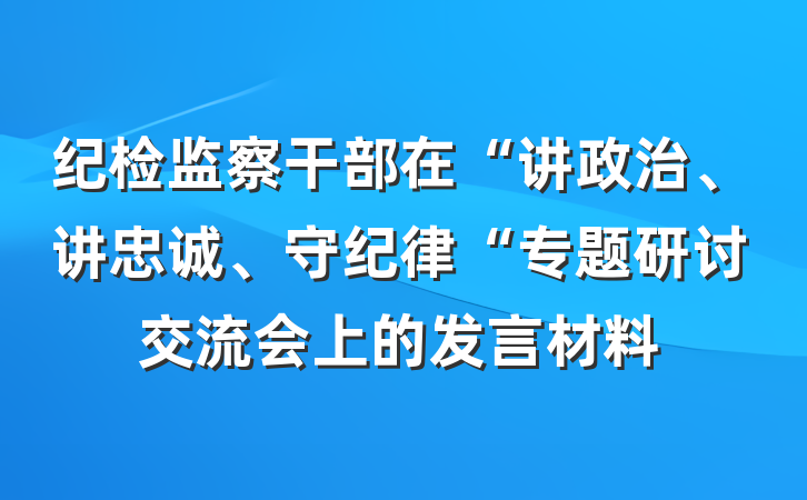纪检监察干部在“讲政治、讲忠诚、守纪律“专题研讨交流会上的发言材料