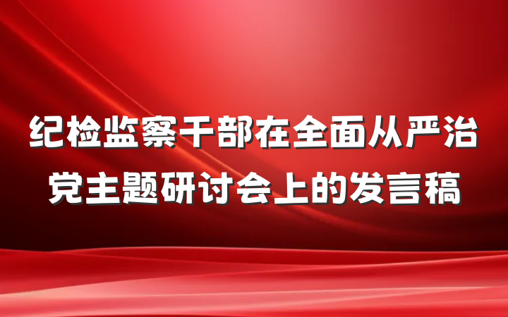 纪检监察干部在全面从严治党主题研讨会上的发言稿