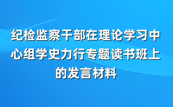 纪检监察干部在理论学习中心组学史力行专题读书班上的发言材料
