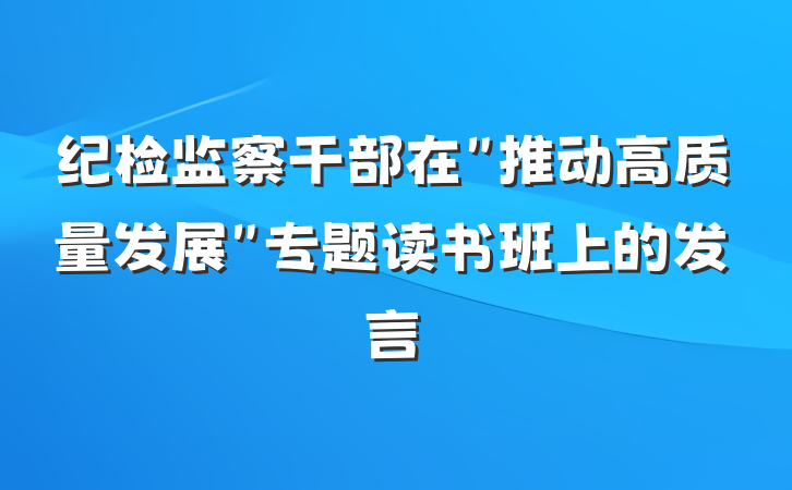 纪检监察干部在＂推动高质量发展＂专题读书班上的发言