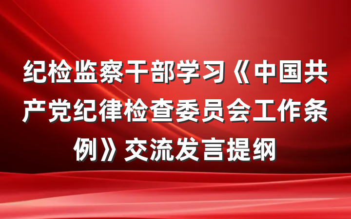 纪检监察干部学习《中国共产党纪律检查委员会工作条例》交流发言提纲