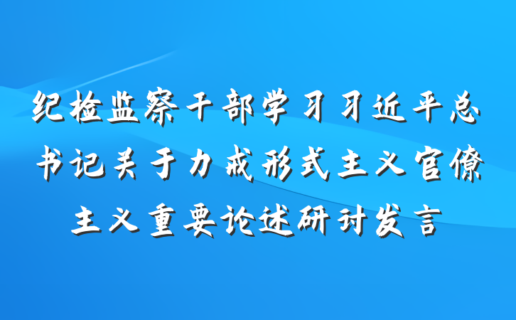纪检监察干部学习习近平总书记关于力戒形式主义官僚主义重要论述研讨发言