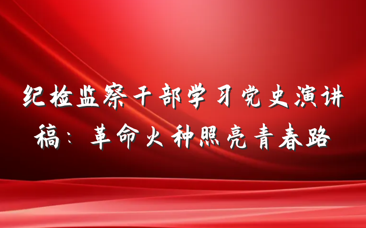 纪检监察干部学习党史演讲稿：革命火种照亮青春路