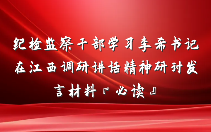 纪检监察干部学习李希书记在江西调研讲话精神研讨发言材料『必读』