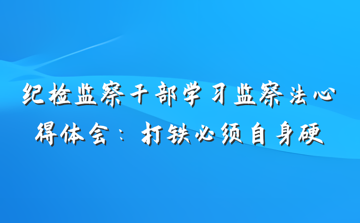 纪检监察干部学习监察法心得体会：打铁必须自身硬