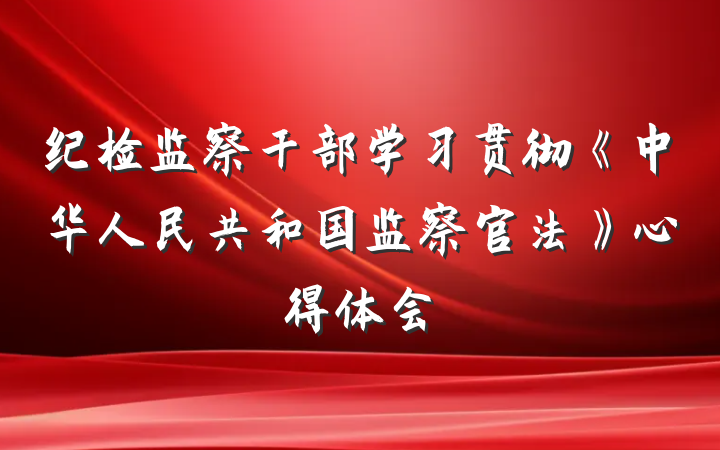 纪检监察干部学习贯彻《中华人民共和国监察官法》心得体会