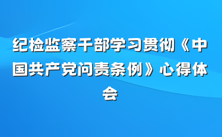 纪检监察干部学习贯彻《中国共产党问责条例》心得体会