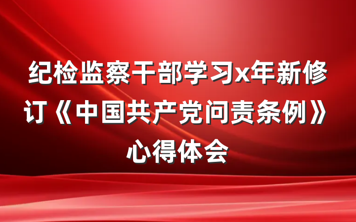 纪检监察干部学习x年新修订《中国共产党问责条例》心得体会