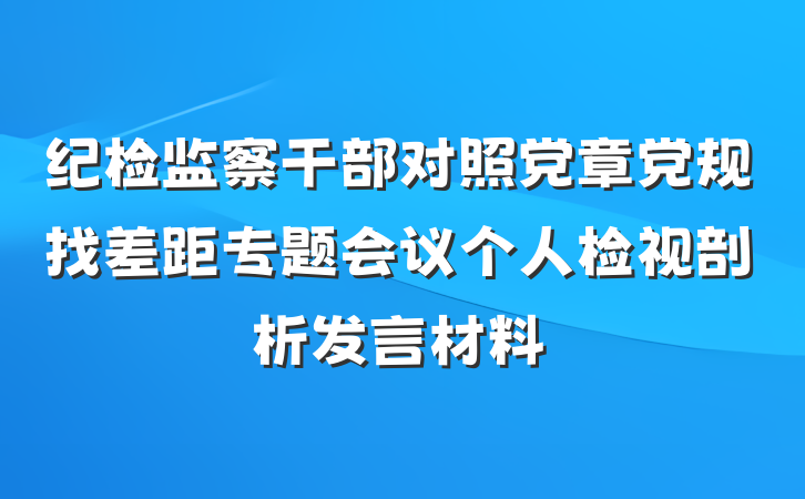 纪检监察干部对照党章党规找差距专题会议个人检视剖析发言材料
