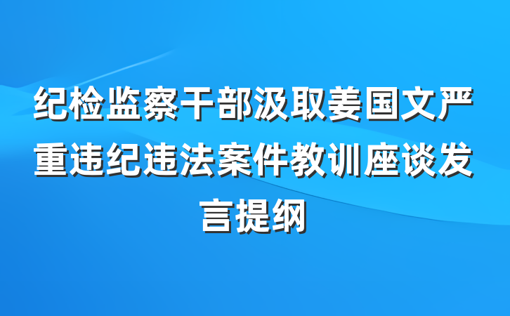 纪检监察干部汲取姜国文严重违纪违法案件教训座谈发言提纲