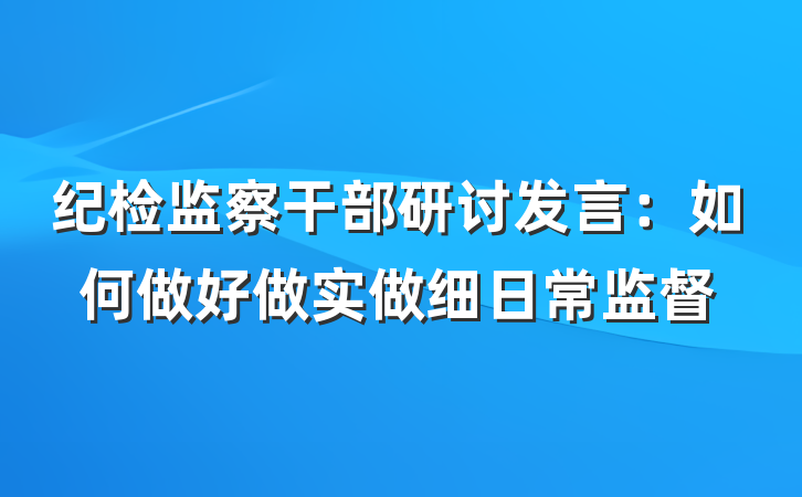纪检监察干部研讨发言：如何做好做实做细日常监督