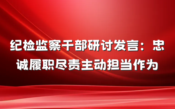 纪检监察干部研讨发言：忠诚履职尽责主动担当作为