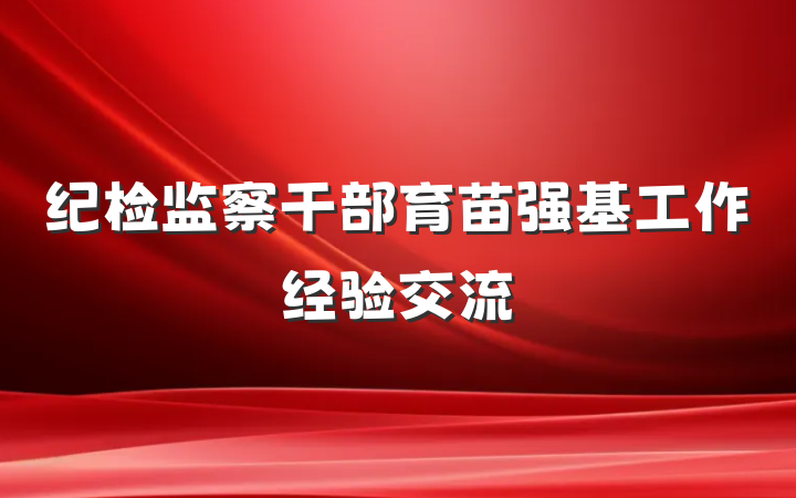 纪检监察干部育苗强基工作经验交流