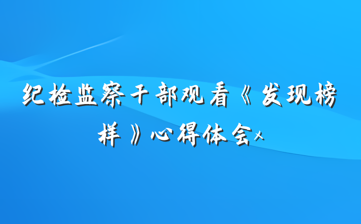纪检监察干部观看《发现榜样》心得体会x