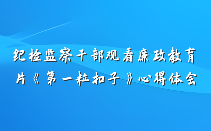 纪检监察干部观看廉政教育片《第一粒扣子》心得体会