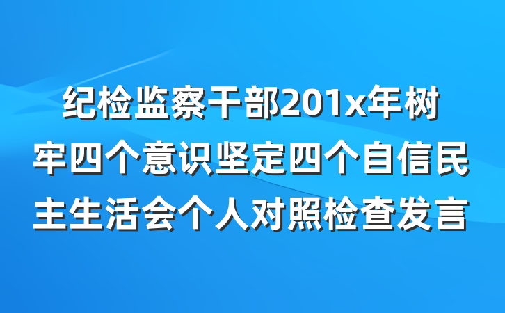 纪检监察干部201x年树牢四个意识坚定四个自信民主生活会个人对照检查发言