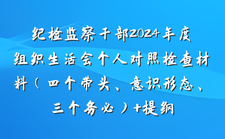 纪检监察干部2024年度组织生活会个人对照检查材料（四个带头、意识形态、三个务必） 提纲