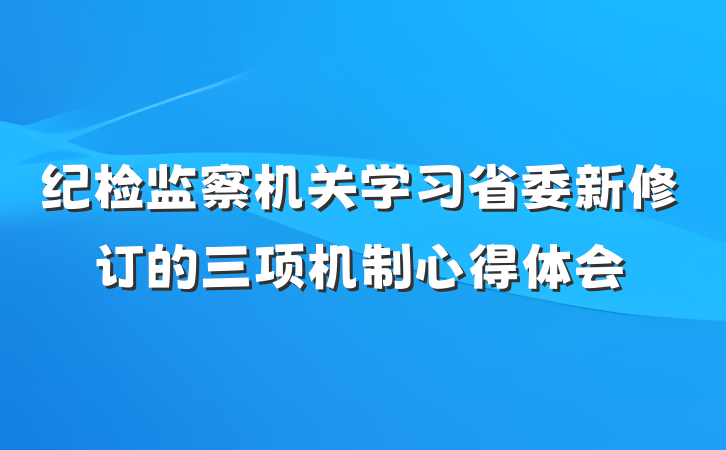 纪检监察机关学习省委新修订的三项机制心得体会