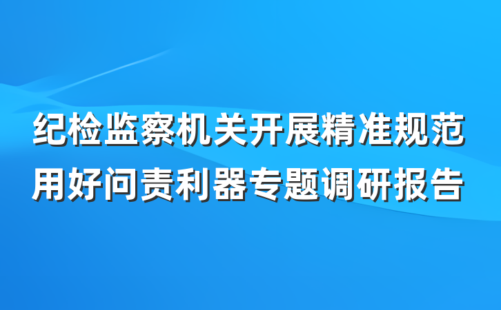纪检监察机关开展精准规范用好问责利器专题调研报告