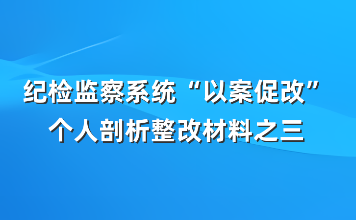 纪检监察系统“以案促改”个人剖析整改材料之三