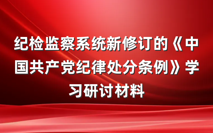 纪检监察系统新修订的《中国共产党纪律处分条例》学习研讨材料