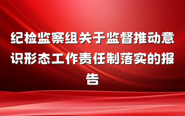 纪检监察组关于监督推动意识形态工作责任制落实的报告