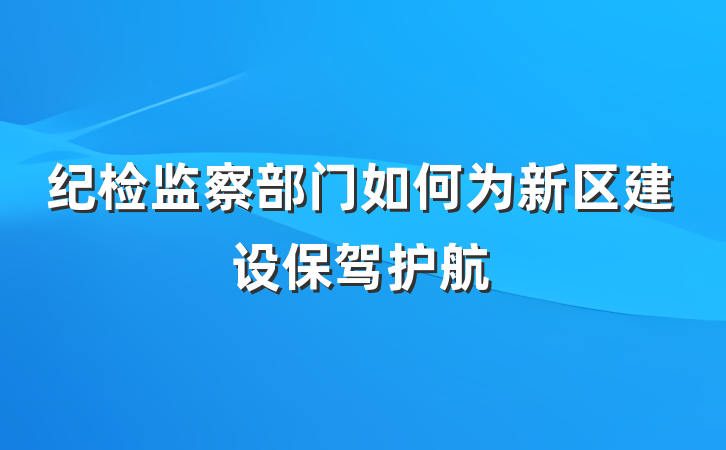 纪检监察部门如何为新区建设保驾护航