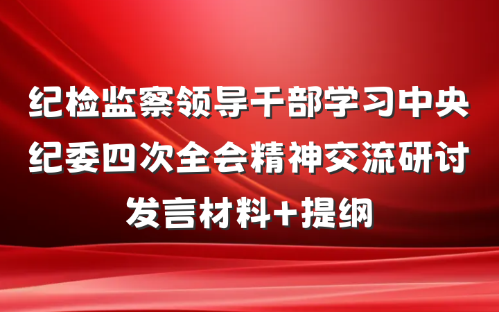 纪检监察领导干部学习中央纪委四次全会精神交流研讨发言材料 提纲